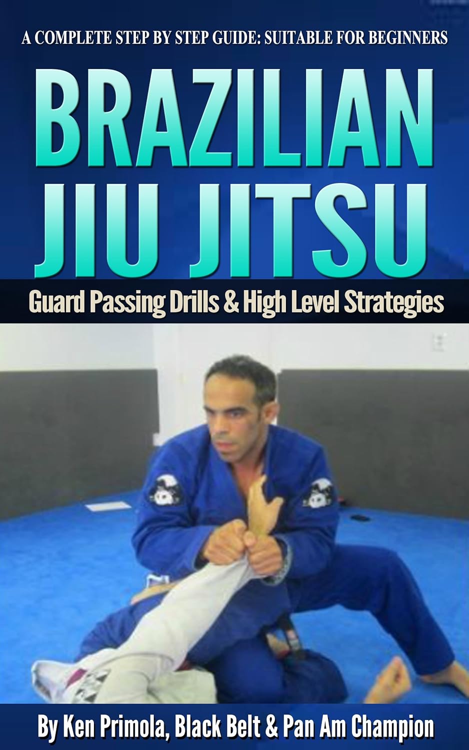 Brazilian Jiu Jitsu Guard Passing Drills And Strategies: This is a BJJ Guard Passing Roadmap For Beginners Or Those Looking For Review by Ken Primola